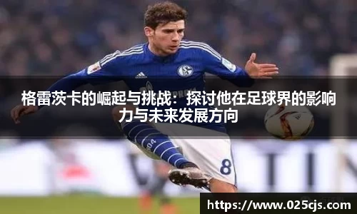 格雷茨卡的崛起与挑战：探讨他在足球界的影响力与未来发展方向